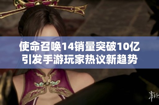 使命召唤14销量突破10亿引发手游玩家热议新趋势