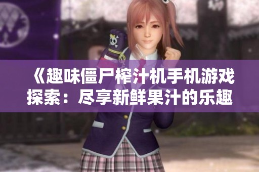 《趣味僵尸榨汁机手机游戏探索：尽享新鲜果汁的乐趣》