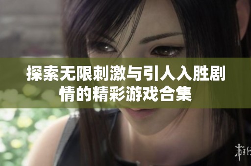 探索无限刺激与引人入胜剧情的精彩游戏合集
