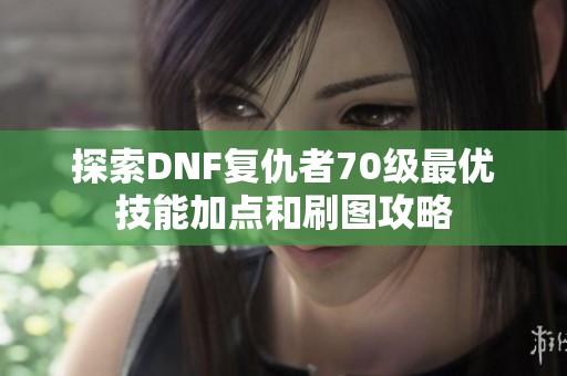 探索DNF复仇者70级最优技能加点和刷图攻略