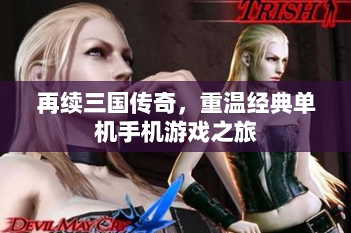 再续三国传奇，重温经典单机手机游戏之旅