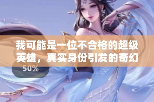 我可能是一位不合格的超级英雄，真实身份引发的奇幻冒险