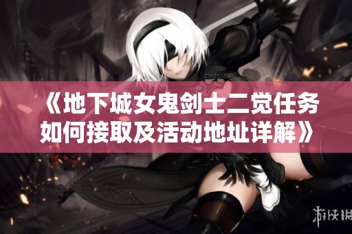 《地下城女鬼剑士二觉任务如何接取及活动地址详解》