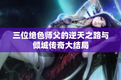 三位绝色师父的逆天之路与倾城传奇大结局