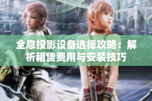 全息投影设备选择攻略：解析租赁费用与安装技巧