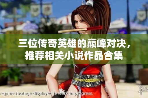 三位传奇英雄的巅峰对决，推荐相关小说作品合集