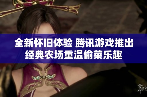 全新怀旧体验 腾讯游戏推出经典农场重温偷菜乐趣