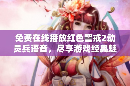 免费在线播放红色警戒2动员兵语音，尽享游戏经典魅力