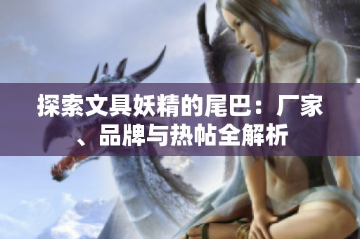 探索文具妖精的尾巴：厂家、品牌与热帖全解析