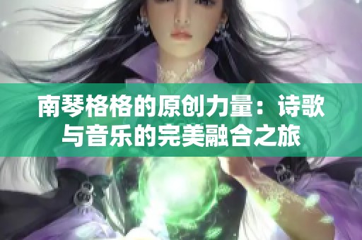 南琴格格的原创力量：诗歌与音乐的完美融合之旅