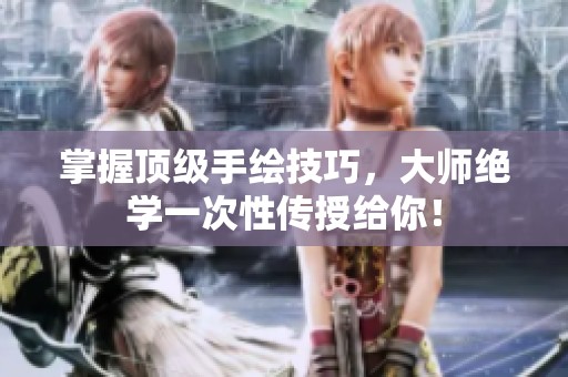 掌握顶级手绘技巧，大师绝学一次性传授给你！