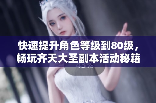 快速提升角色等级到80级，畅玩齐天大圣副本活动秘籍揭秘