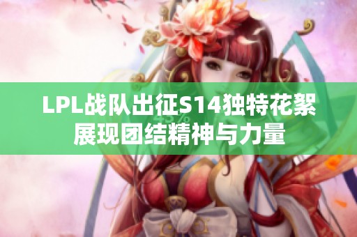 LPL战队出征S14独特花絮展现团结精神与力量