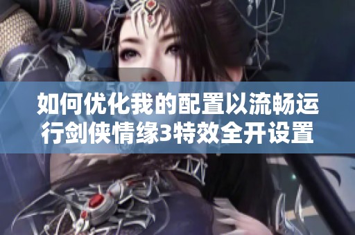 如何优化我的配置以流畅运行剑侠情缘3特效全开设置