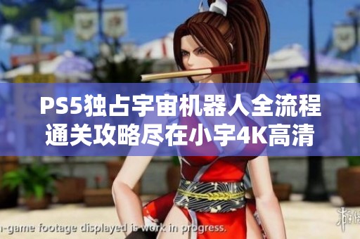 PS5独占宇宙机器人全流程通关攻略尽在小宇4K高清画质20期解说中