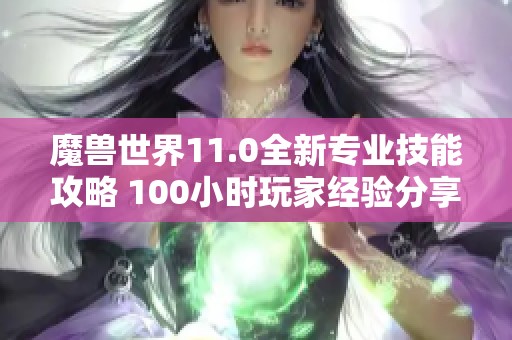 魔兽世界11.0全新专业技能攻略 100小时玩家经验分享