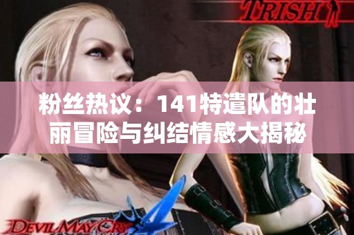 粉丝热议：141特遣队的壮丽冒险与纠结情感大揭秘