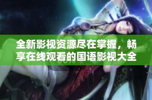 全新影视资源尽在掌握，畅享在线观看的国语影视大全