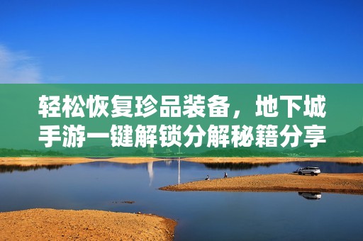 轻松恢复珍品装备，地下城手游一键解锁分解秘籍分享