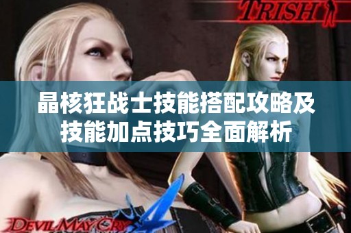 晶核狂战士技能搭配攻略及技能加点技巧全面解析