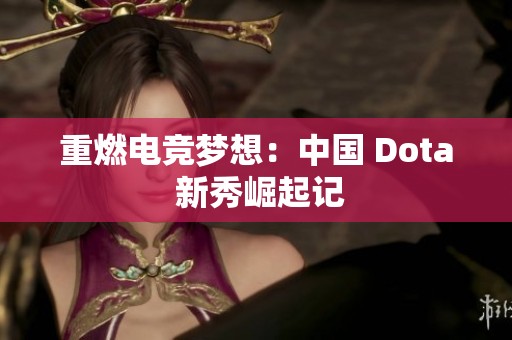 重燃电竞梦想：中国 Dota 新秀崛起记