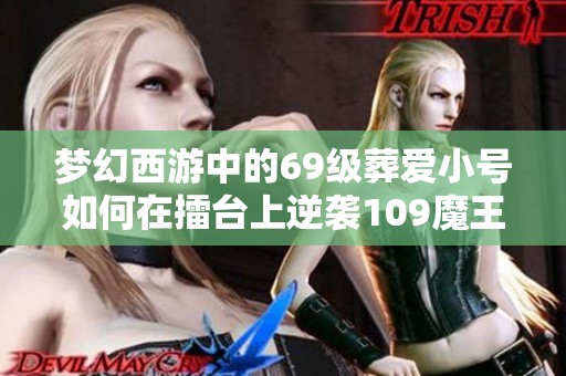 梦幻西游中的69级葬爱小号如何在擂台上逆袭109魔王寨