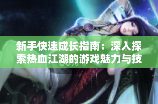 新手快速成长指南：深入探索热血江湖的游戏魅力与技巧