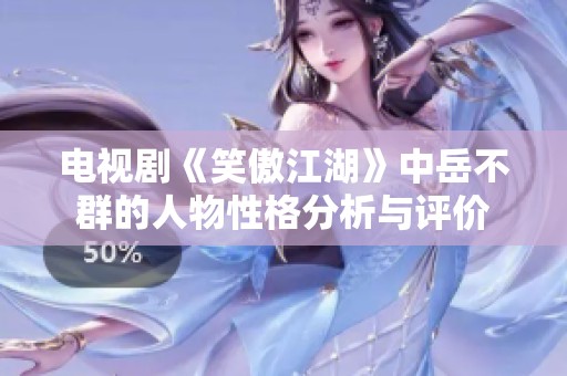 电视剧《笑傲江湖》中岳不群的人物性格分析与评价