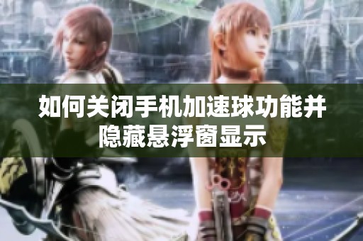如何关闭手机加速球功能并隐藏悬浮窗显示