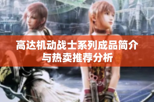 高达机动战士系列成品简介与热卖推荐分析