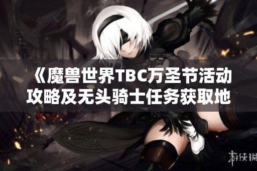 《魔兽世界TBC万圣节活动攻略及无头骑士任务获取地点详解》