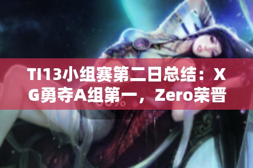 TI13小组赛第二日总结：XG勇夺A组第一，Zero荣晋C组第二