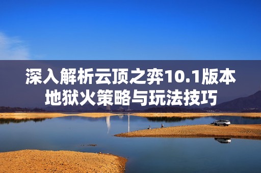 深入解析云顶之弈10.1版本地狱火策略与玩法技巧