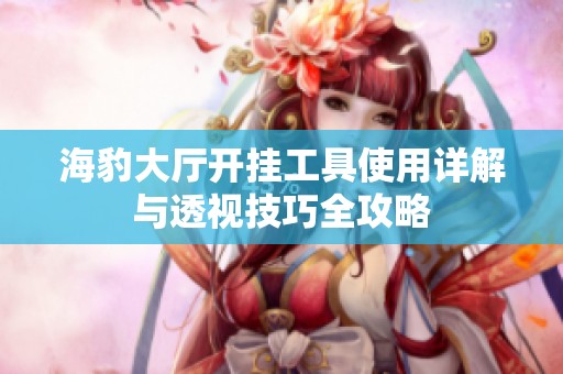 海豹大厅开挂工具使用详解与透视技巧全攻略