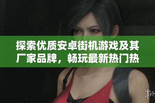 探索优质安卓街机游戏及其厂家品牌，畅玩最新热门热帖