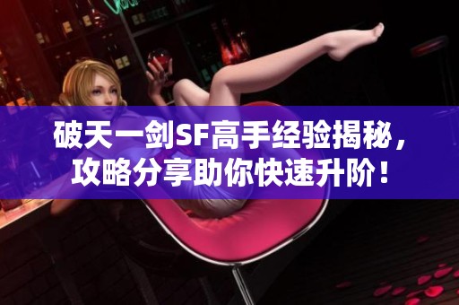 破天一剑SF高手经验揭秘，攻略分享助你快速升阶！