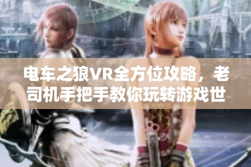 电车之狼VR全方位攻略，老司机手把手教你玩转游戏世界