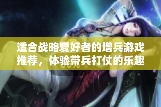 适合战略爱好者的增兵游戏推荐，体验带兵打仗的乐趣