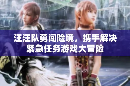 汪汪队勇闯险境，携手解决紧急任务游戏大冒险