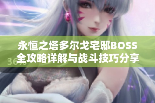 永恒之塔多尔戈宅邸BOSS全攻略详解与战斗技巧分享