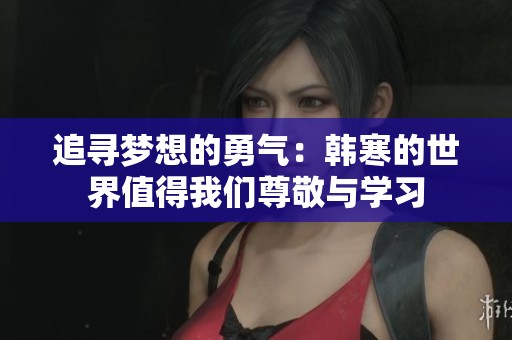 追寻梦想的勇气：韩寒的世界值得我们尊敬与学习