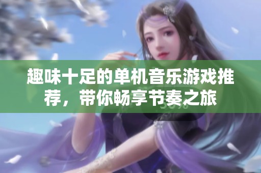 趣味十足的单机音乐游戏推荐，带你畅享节奏之旅