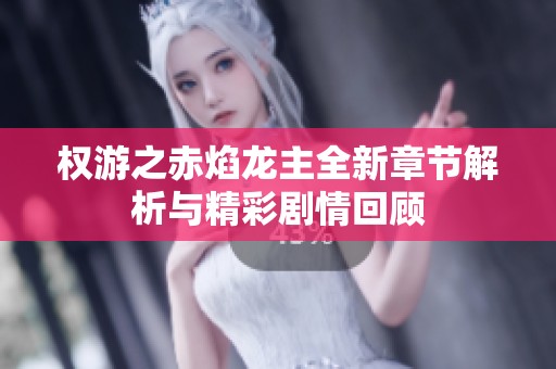 权游之赤焰龙主全新章节解析与精彩剧情回顾