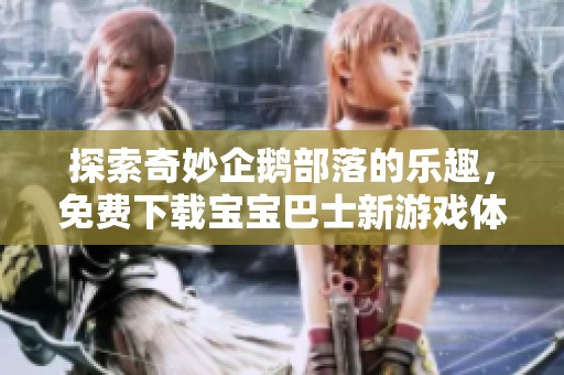 探索奇妙企鹅部落的乐趣，免费下载宝宝巴士新游戏体验