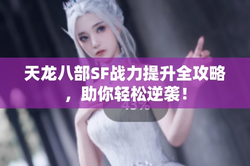 天龙八部SF战力提升全攻略，助你轻松逆袭！