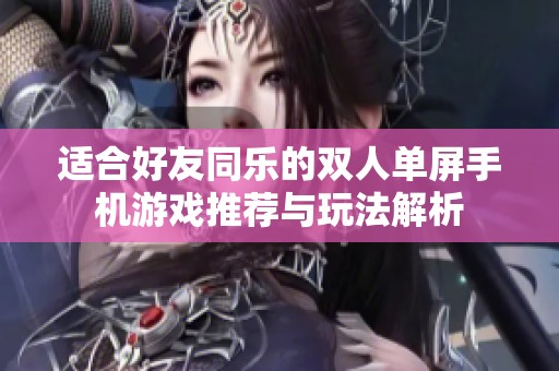 适合好友同乐的双人单屏手机游戏推荐与玩法解析