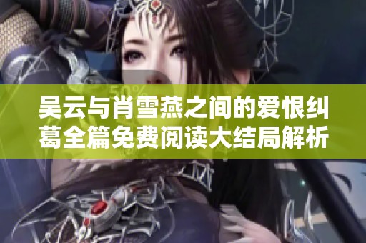 吴云与肖雪燕之间的爱恨纠葛全篇免费阅读大结局解析