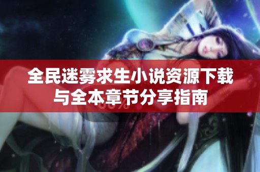 全民迷雾求生小说资源下载与全本章节分享指南