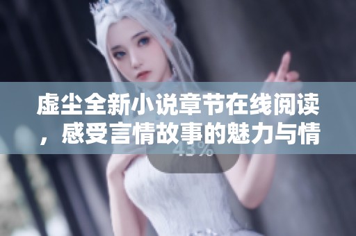 虚尘全新小说章节在线阅读，感受言情故事的魅力与情感纠葛