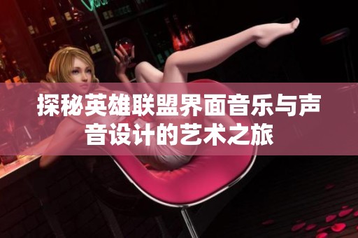 探秘英雄联盟界面音乐与声音设计的艺术之旅